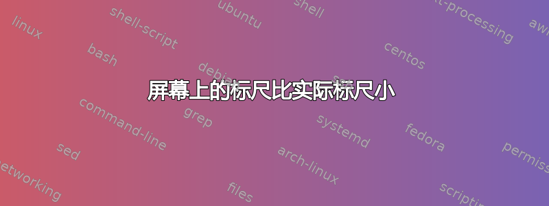 屏幕上的标尺比实际标尺小