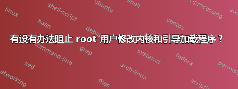 有没有办法阻止 root 用户修改内核和引导加载程序？