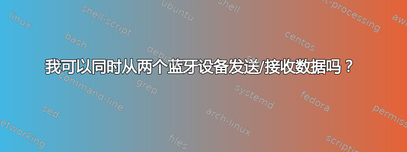 我可以同时从两个蓝牙设备发送/接收数据吗？