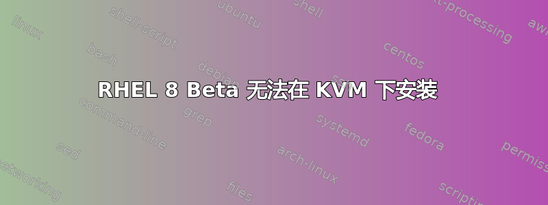 RHEL 8 Beta 无法在 KVM 下安装 