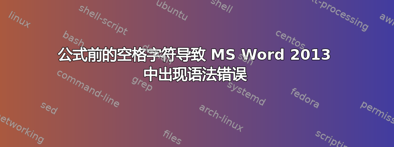 公式前的空格字符导致 MS Word 2013 中出现语法错误