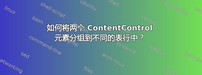 如何将两个 ContentControl 元素分组到不同的表行中？