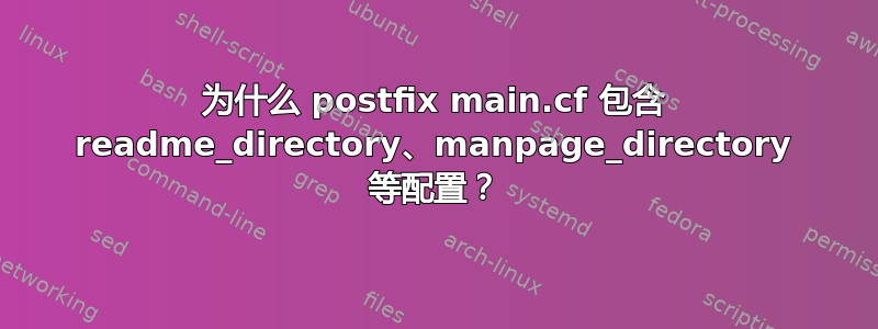 为什么 postfix main.cf 包含 readme_directory、manpage_directory 等配置？