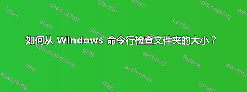 如何从 Windows 命令行检查文件夹的大小？