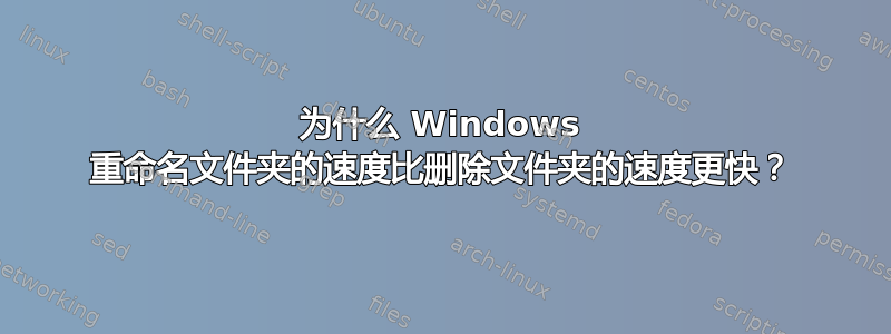 为什么 Windows 重命名文件夹的速度比删除文件夹的速度更快？