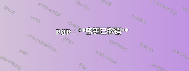 pgp：**密钥已撤销** 