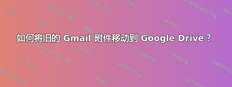 如何将旧的 Gmail 附件移动到 Google Drive？