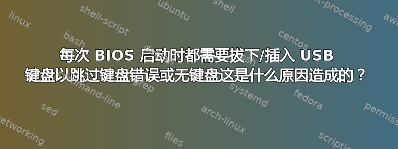 每次 BIOS 启动时都需要拔下/插入 USB 键盘以跳过键盘错误或无键盘这是什么原因造成的？