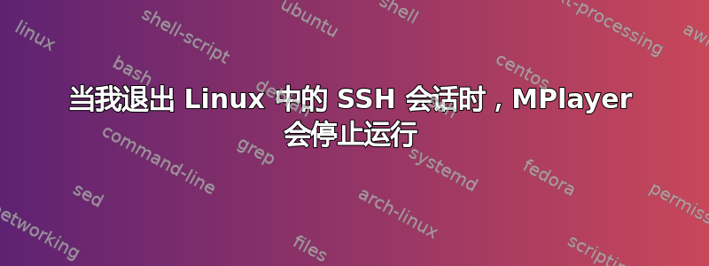 当我退出 Linux 中的 SSH 会话时，MPlayer 会停止运行