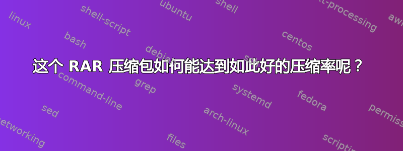 这个 RAR 压缩包如何能达到如此好的压缩率呢？