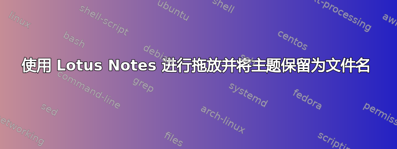 使用 Lotus Notes 进行拖放并将主题保留为文件名