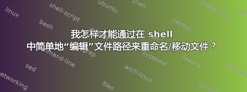 我怎样才能通过在 shell 中简单地“编辑”文件路径来重命名/移动文件？