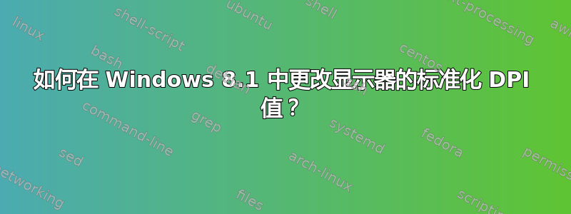 如何在 Windows 8.1 中更改显示器的标准化 DPI 值？