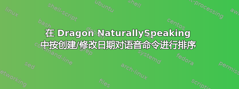 在 Dragon NaturallySpeaking 中按创建/修改日期对语音命令进行排序