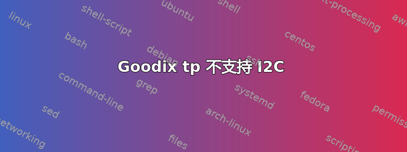 Goodix tp 不支持 I2C