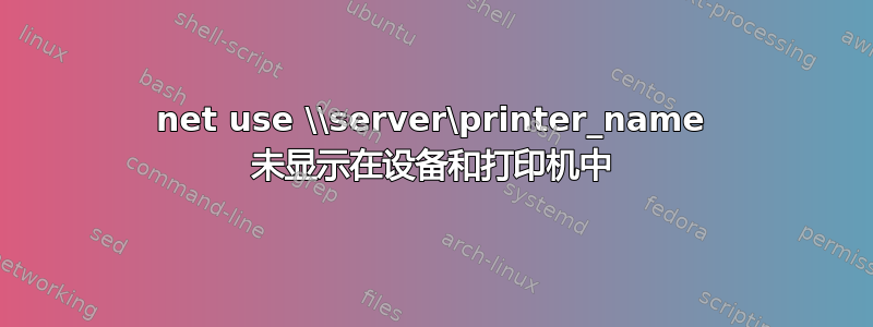 net use \\server\printer_name 未显示在设备和打印机中