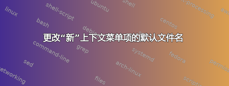 更改“新”上下文菜单项的默认文件名