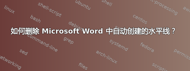 如何删除 Microsoft Word 中自动创建的水平线？