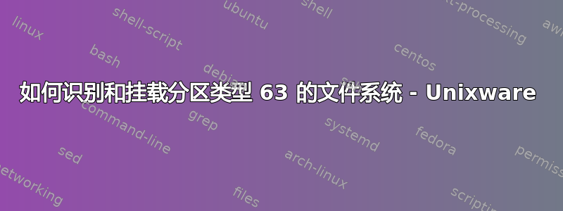 如何识别和挂载分区类型 63 的文件系统 - Unixware