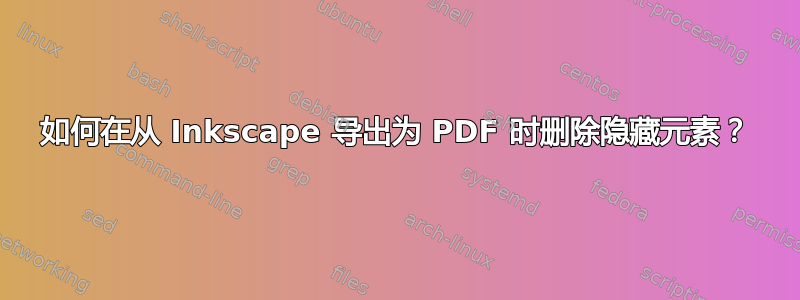 如何在从 Inkscape 导出为 PDF 时删除隐藏元素？