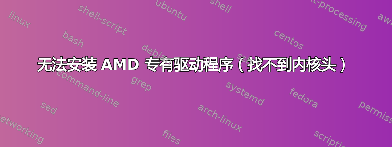 无法安装 AMD 专有驱动程序（找不到内核头）