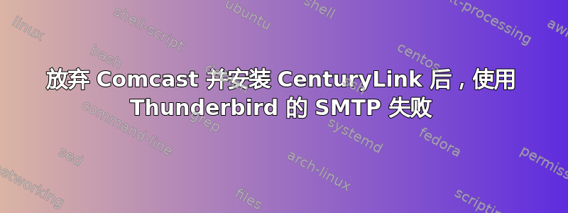 放弃 Comcast 并安装 CenturyLink 后，使用 Thunderbird 的 SMTP 失败