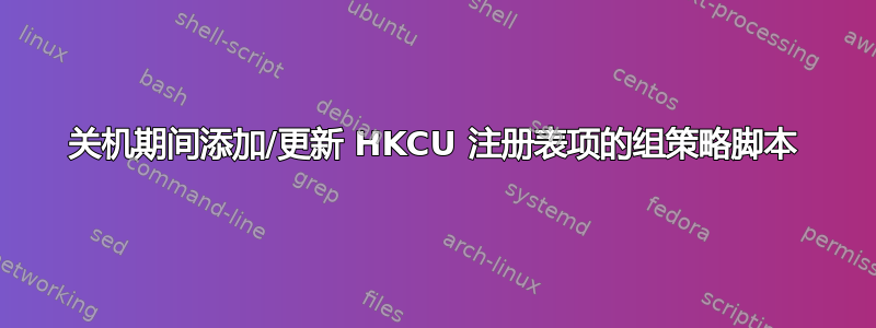 关机期间添加/更新 HKCU 注册表项的组策略脚本