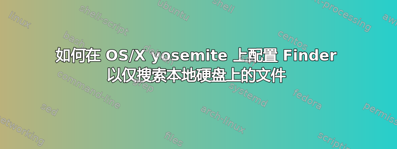 如何在 OS/X yosemite 上配置 Finder 以仅搜索本地硬盘上的文件