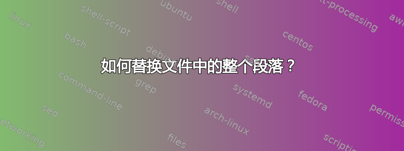 如何替换文件中的整个段落？