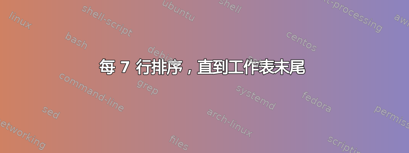 每 7 行排序，直到工作表末尾