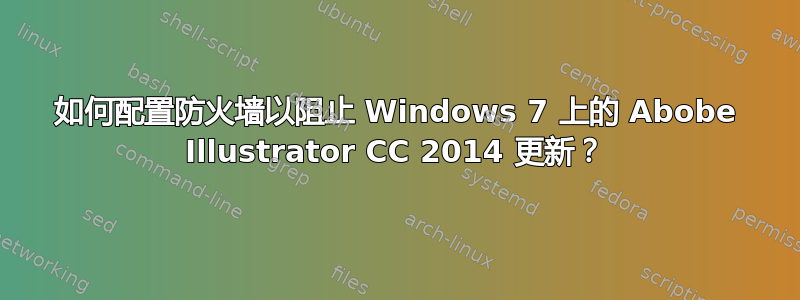 如何配置防火墙以阻止 Windows 7 上的 Abobe Illustrator CC 2014 更新？