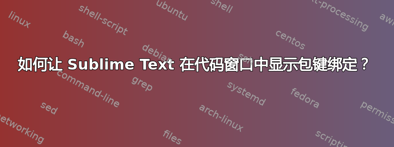 如何让 Sublime Text 在代码窗口中显示包键绑定？