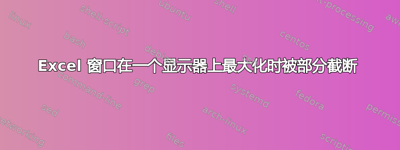 Excel 窗口在一个显示器上最大化时被部分截断