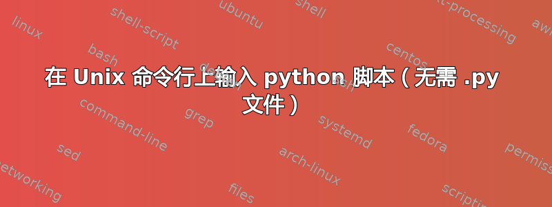 在 Unix 命令行上输入 python 脚本（无需 .py 文件）