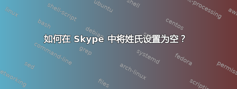 如何在 Skype 中将姓氏设置为空？ 