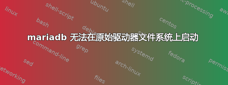 mariadb 无法在原始驱动器文件系统上启动