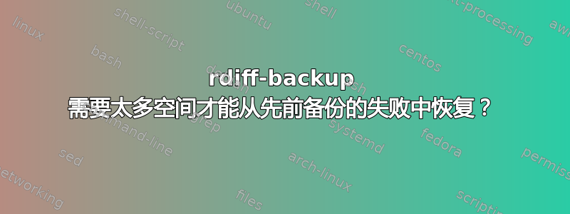 rdiff-backup 需要太多空间才能从先前备份的失败中恢复？