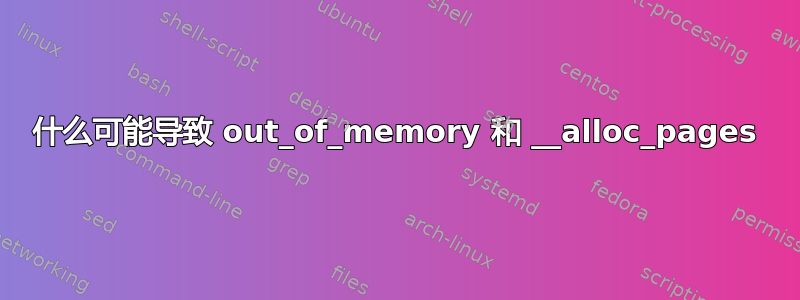 什么可能导致 out_of_memory 和 __alloc_pages