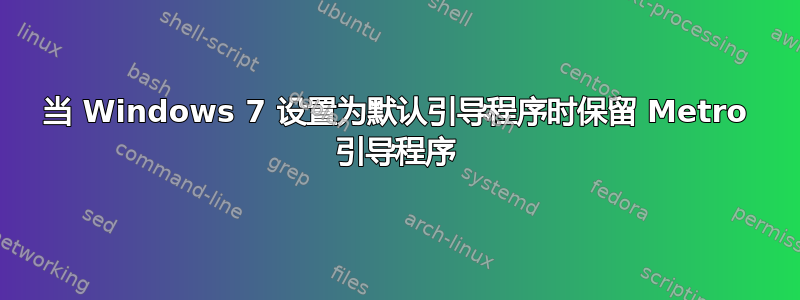 当 Windows 7 设置为默认引导程序时保留 Metro 引导程序