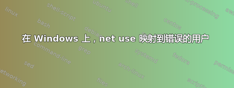 在 Windows 上，net use 映射到错误的用户