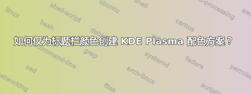 如何仅为标题栏颜色创建 KDE Plasma 配色方案？