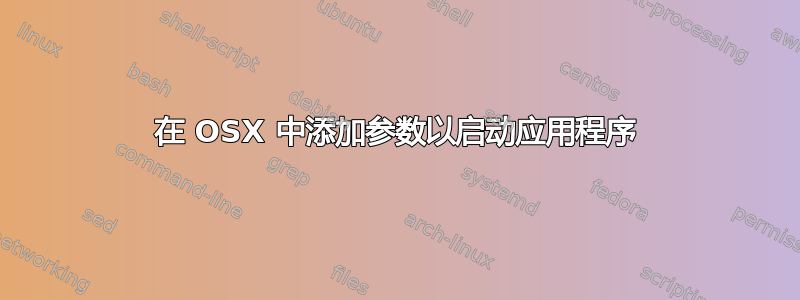 在 OSX 中添加参数以启动应用程序