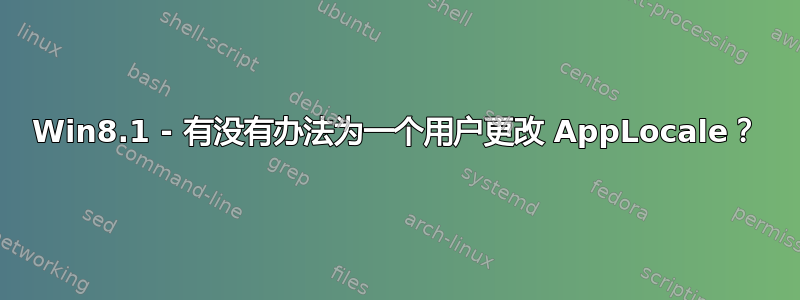 Win8.1 - 有没有办法为一个用户更改 AppLocale？