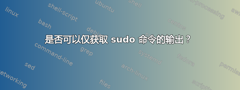 是否可以仅获取 sudo 命令的输出？