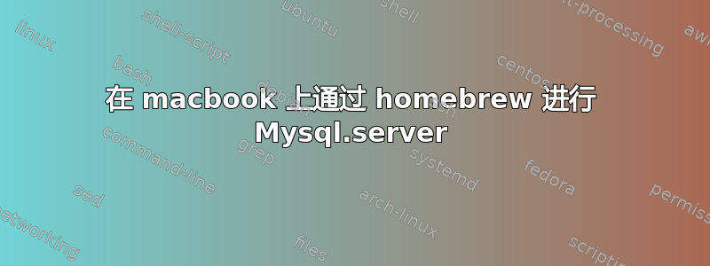 在 macbook 上通过 homebrew 进行 Mysql.server