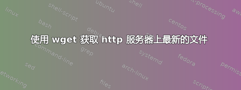 使用 wget 获取 http 服务器上最新的文件