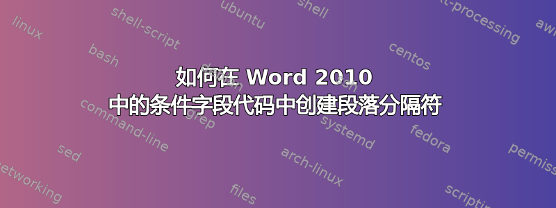 如何在 Word 2010 中的条件字段代码中创建段落分隔符