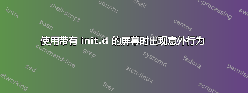 使用带有 init.d 的屏幕时出现意外行为