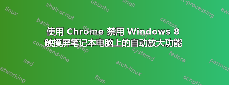 使用 Chrome 禁用 Windows 8 触摸屏笔记本电脑上的自动放大功能