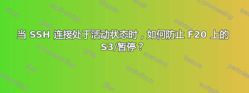 当 SSH 连接处于活动状态时，如何防止 F20 上的 S3/暂停？